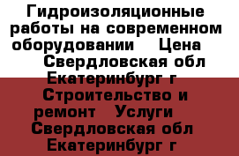 Гидроизоляционные работы на современном оборудовании. › Цена ­ 150 - Свердловская обл., Екатеринбург г. Строительство и ремонт » Услуги   . Свердловская обл.,Екатеринбург г.